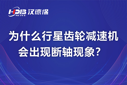 漢德保電機(jī)解答，為什么行星齒輪減速機(jī)會出現(xiàn)斷軸現(xiàn)象？