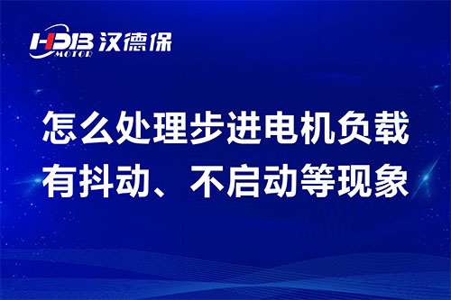 怎么處理步進電機負載有抖動、不啟動等現象