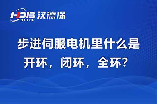 步進伺服電機里什么是開環(huán)，閉環(huán)，全環(huán)？